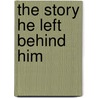 The Story He Left Behind Him door Lawrence Scanlon