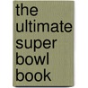 The Ultimate Super Bowl Book by Michael Maccambridge