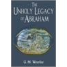 The Unholy Legacy Of Abraham door G.M. woerlee