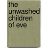 The Unwashed Children Of Eve by Matthew James Driscoll