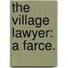 The Village Lawyer: A Farce. by Unknown