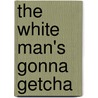 The White Man's Gonna Getcha by Toby Morantz