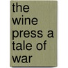 The Wine Press A Tale Of War by Alfred Noyes