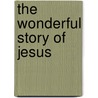 The Wonderful Story Of Jesus door Onbekend