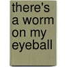There's A Worm On My Eyeball by Douglas Holgate