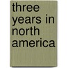 Three Years In North America door Onbekend