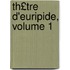 Th£tre D'Euripide, Volume 1