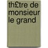 Th£tre de Monsieur Le Grand