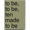 To Be, to Be, Ten Made to Be by Miriam T. Timpledon