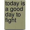 Today Is A Good Day To Fight by Mark Felton