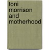 Toni Morrison and Motherhood door Andrea O'Reilly Herrera