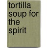 Tortilla Soup For The Spirit door Ellen Castro