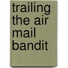 Trailing The Air Mail Bandit door Lewis E. Theiss