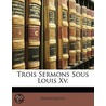 Trois Sermons Sous Louis Xv. door Anonymous Anonymous