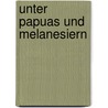 Unter Papuas und Melanesiern door Roland Garve