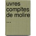 Uvres Compltes de Molire ...