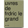 Uvres de Frdric Le Grand ... door Johann David Erdmann Preuss