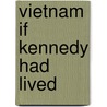 Vietnam If Kennedy Had Lived by janet M. Lang