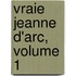 Vraie Jeanne D'Arc, Volume 1