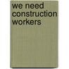We Need Construction Workers door Lisa Trumbauer