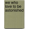 We Who Love To Be Astonished by Unknown