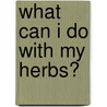 What Can I Do With My Herbs? door Judy Barrett
