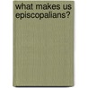 What Makes Us Episcopalians? door John E. Booty