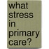 What Stress In Primary Care?