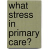 What Stress In Primary Care? door Ruth Chambers