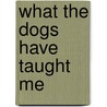 What The Dogs Have Taught Me door Merrill Markoe