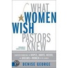 What Women Wish Pastors Knew by Denise George