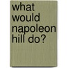 What Would Napoleon Hill Do? door Napoleon Hill