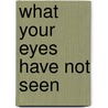 What Your Eyes Have Not Seen door Michael W. Cadry