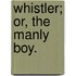 Whistler; Or, The Manly Boy.