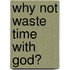 Why Not Waste Time with God?