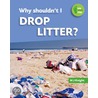 Why Shouldn't I Drop Litter? by M.J. Knight