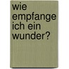 Wie Empfange Ich Ein Wunder? door Reinhard Bonnke