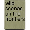Wild Scenes On The Frontiers door Emerson Bennett