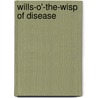 Wills-O'-The-Wisp of Disease by James I. Fellows