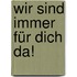 Wir sind immer für Dich da!