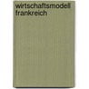 Wirtschaftsmodell Frankreich door Christoph I. Barmeyer