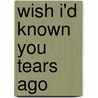 Wish I'd Known You Tears Ago by Stephen A. Bly