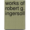 Works of Robert G. Ingersoll door Robert G. Ingersoll
