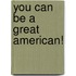 You Can Be A Great American!