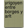 Yrigoyen Entre Borges y Arlt door Graciela Montaldo