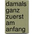 damals ganz zuerst am anfang