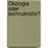 Ökologie oder Technokratie?