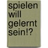 Spielen will gelernt sein!?