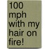 100 Mph With My Hair On Fire!