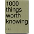 1000 Things Worth Knowing ...